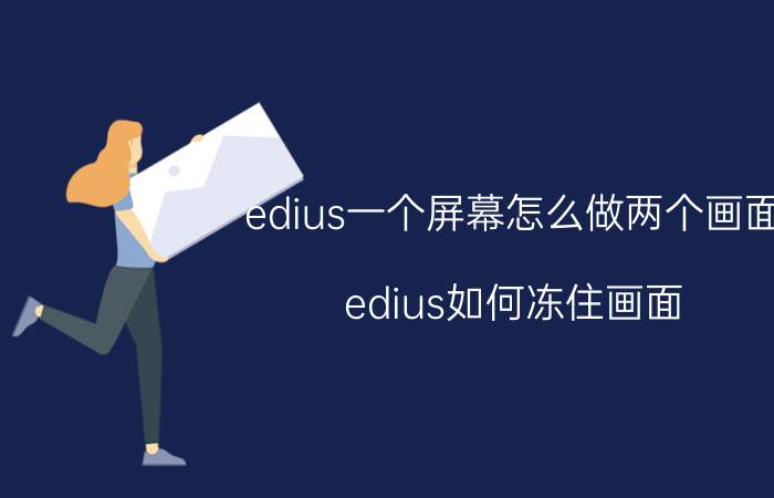 edius一个屏幕怎么做两个画面 edius如何冻住画面？